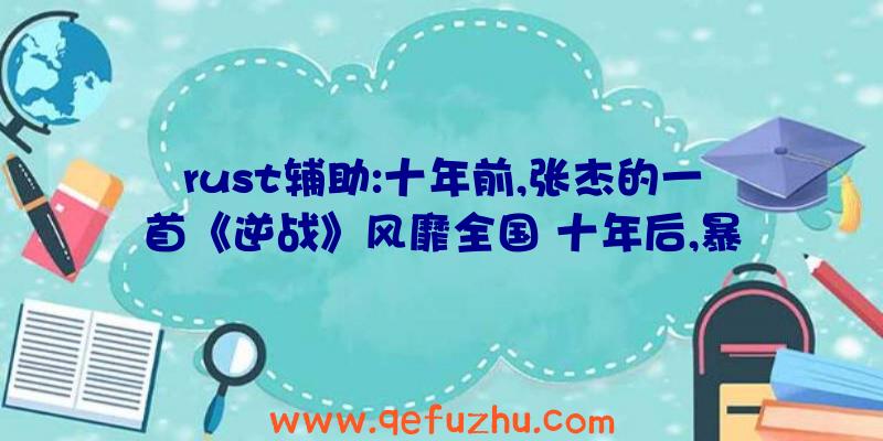 rust辅助:十年前,张杰的一首《逆战》风靡全国